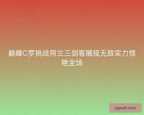 巅峰C罗挑战荷兰三剑客展现无敌实力惊艳全场