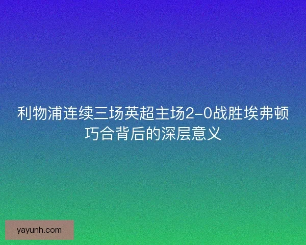 利物浦连续三场英超主场2-0战胜埃弗顿巧合背后的深层意义